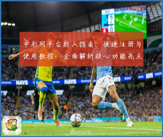 中彩网平台新人指南：快速注册与使用教程，全面解析核心功能亮点