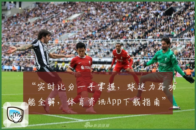 “实时比分一手掌握,球迷力荐功能全解,体育资讯App下载指南”