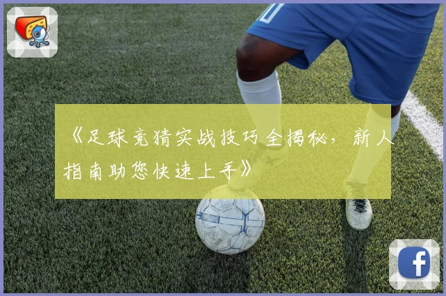 《足球竞猜实战技巧全揭秘，新人指南助您快速上手》
