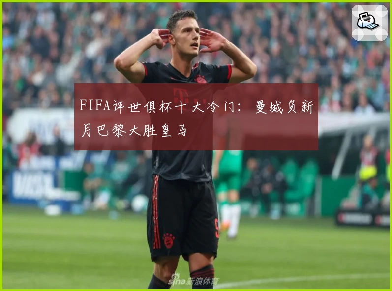 FIFA评世俱杯十大冷门：曼城负新月巴黎大胜皇马