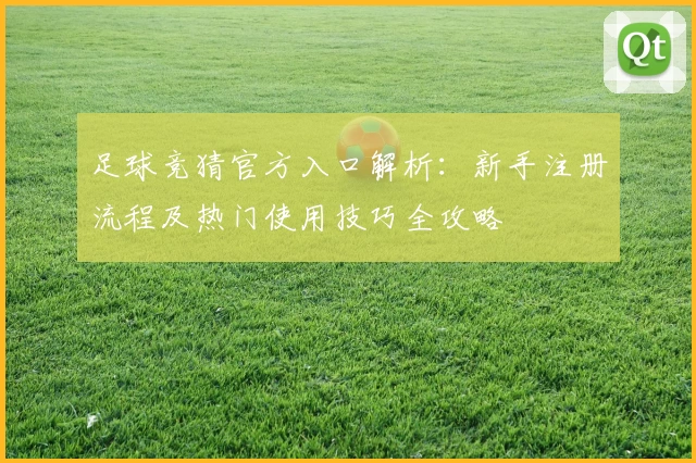 足球竞猜官方入口解析：新手注册流程及热门使用技巧全攻略