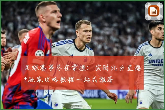 足球赛事尽在掌握：实时比分直播+独家攻略教程一站式推荐