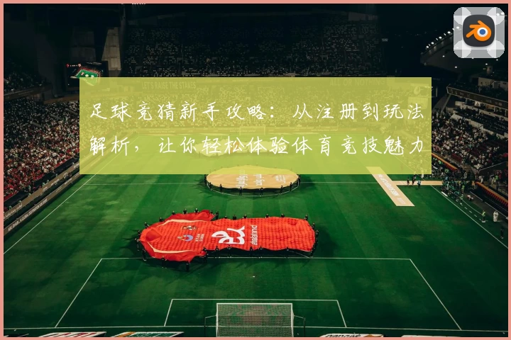 足球竞猜新手攻略：从注册到玩法解析，让你轻松体验体育竞技魅力