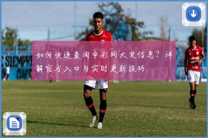 如何快速查询中彩网大奖信息？详解官方入口与实时更新技巧