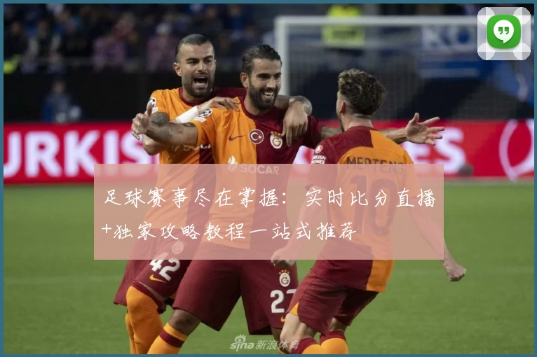 足球赛事尽在掌握：实时比分直播+独家攻略教程一站式推荐
