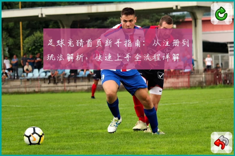 足球竞猜首页新手指南：从注册到玩法解析，快速上手全流程详解