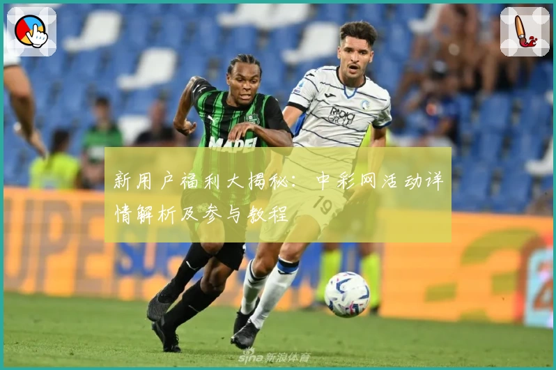 新用户福利大揭秘：中彩网活动详情解析及参与教程