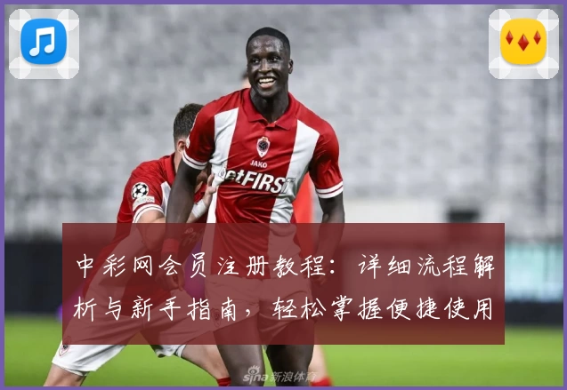 中彩网会员注册教程：详细流程解析与新手指南，轻松掌握便捷使用方法