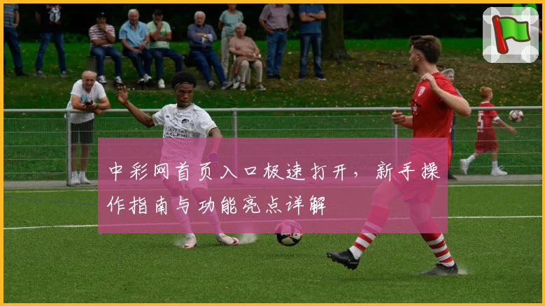 中彩网首页入口极速打开,新手操作指南与功能亮点详解