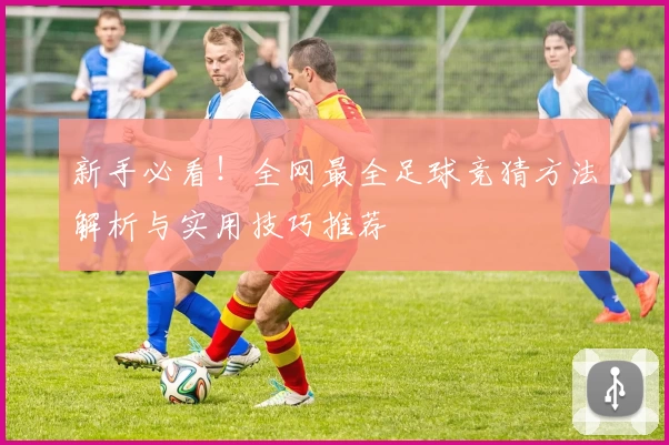 新手必看！全网最全足球竞猜方法解析与实用技巧推荐
