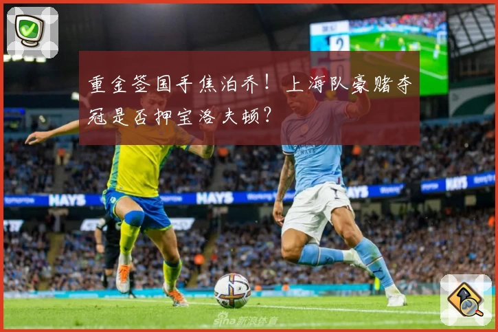 重金签国手焦泊乔！上海队豪赌夺冠是否押宝洛夫顿？