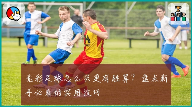 竞彩足球怎么买更有胜算?盘点新手必看的实用技巧