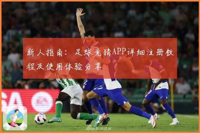 新人指南：足球竞猜APP详细注册教程及使用体验分享