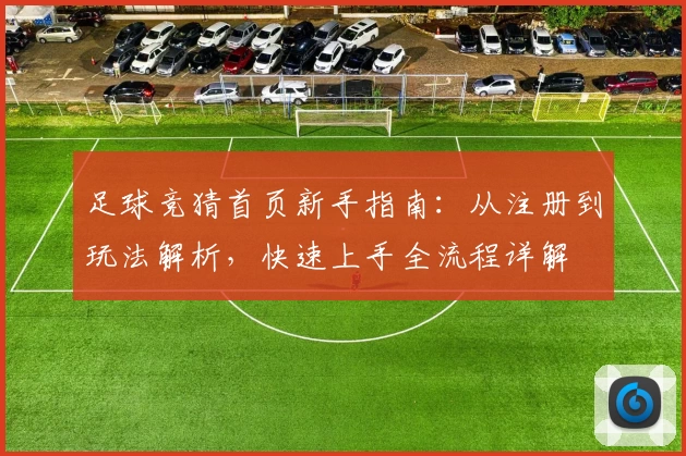 足球竞猜首页新手指南：从注册到玩法解析，快速上手全流程详解