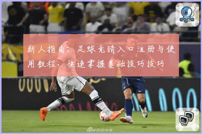 新人指南：足球竞猜入口注册与使用教程，快速掌握基础技巧技巧