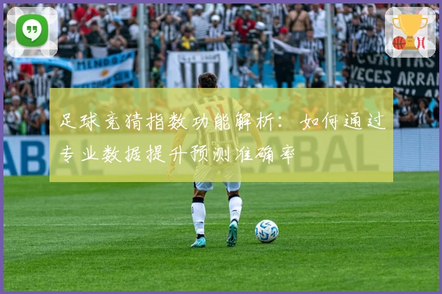 足球竞猜指数功能解析：如何通过专业数据提升预测准确率