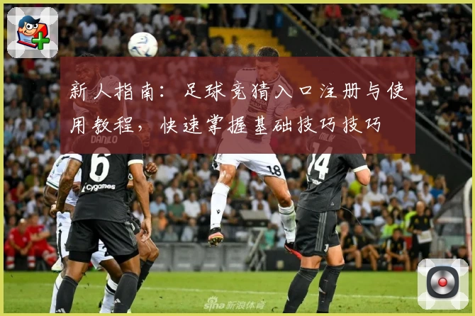 新人指南：足球竞猜入口注册与使用教程，快速掌握基础技巧技巧