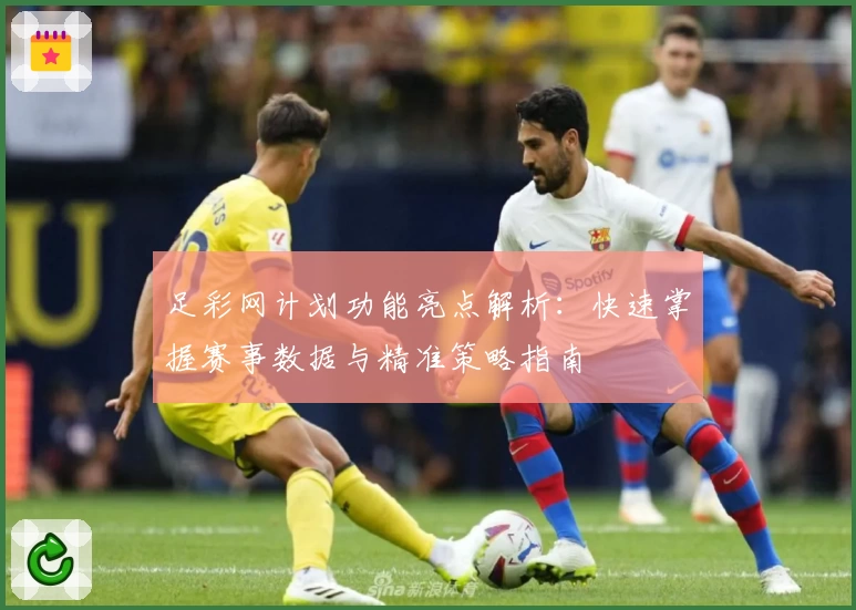 足彩网计划功能亮点解析:快速掌握赛事数据与精准策略指南