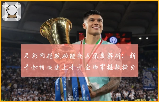 足彩网指数功能亮点深度解析：新手如何快速上手并全面掌握数据分析技巧