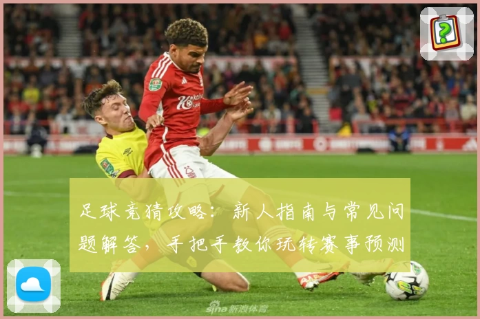足球竞猜攻略：新人指南与常见问题解答，手把手教你玩转赛事预测模型应用