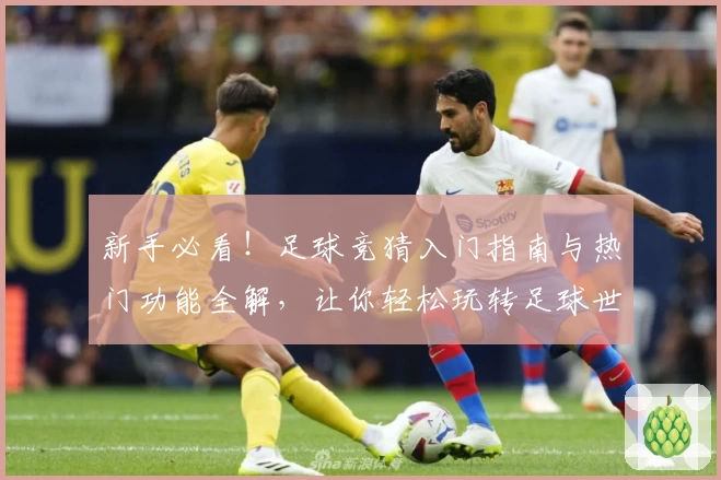 新手必看！足球竞猜入门指南与热门功能全解，让你轻松玩转足球世界