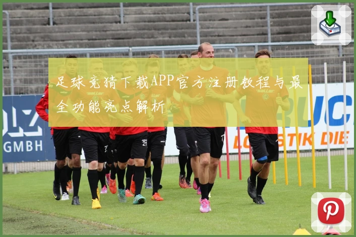 足球竞猜下载APP官方注册教程与最全功能亮点解析