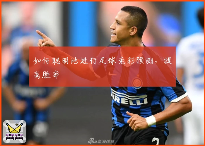 如何聪明地进行足球竞彩预测,提高胜率