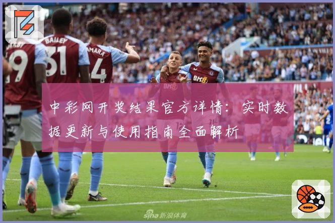 中彩网开奖结果官方详情：实时数据更新与使用指南全面解析