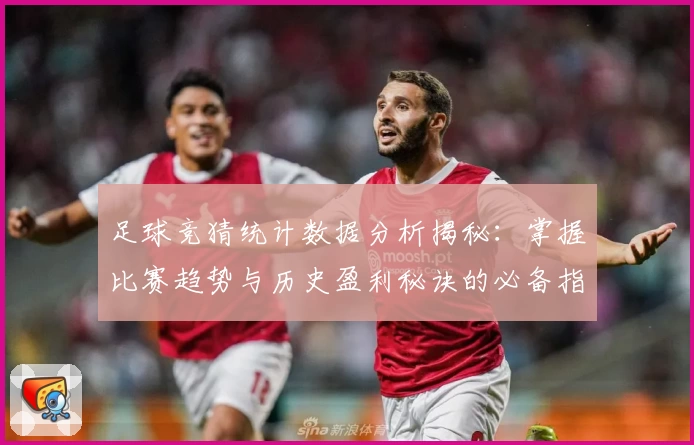足球竞猜统计数据分析揭秘：掌握比赛趋势与历史盈利秘诀的必备指南