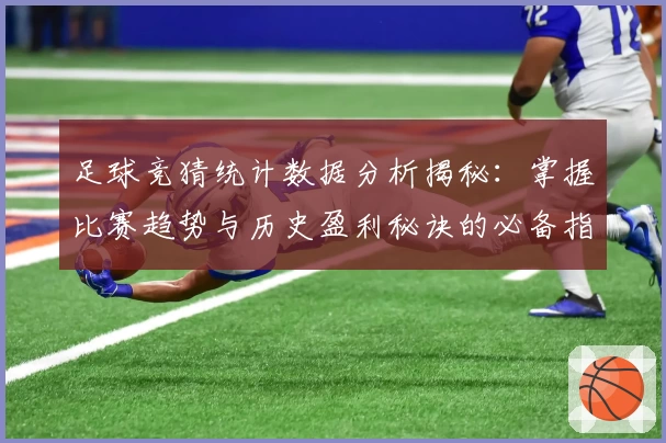 足球竞猜统计数据分析揭秘:掌握比赛趋势与历史盈利秘诀的必备指南