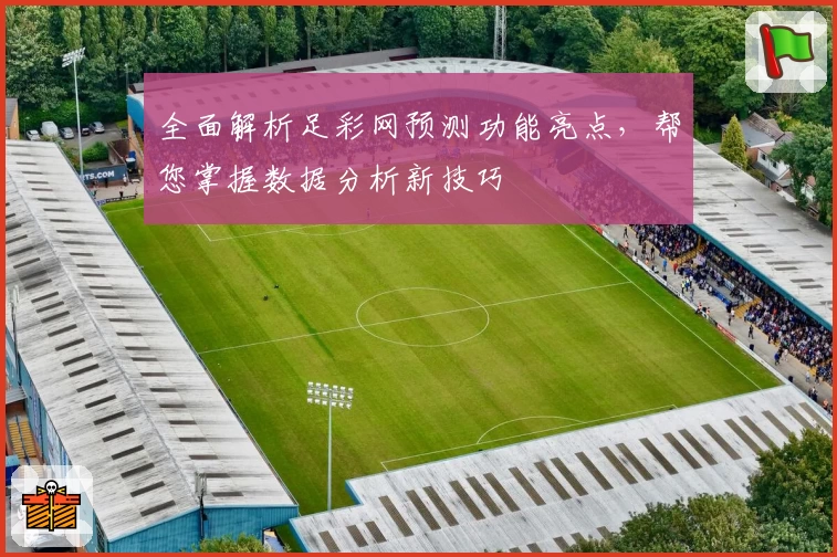 全面解析足彩网预测功能亮点，帮您掌握数据分析新技巧