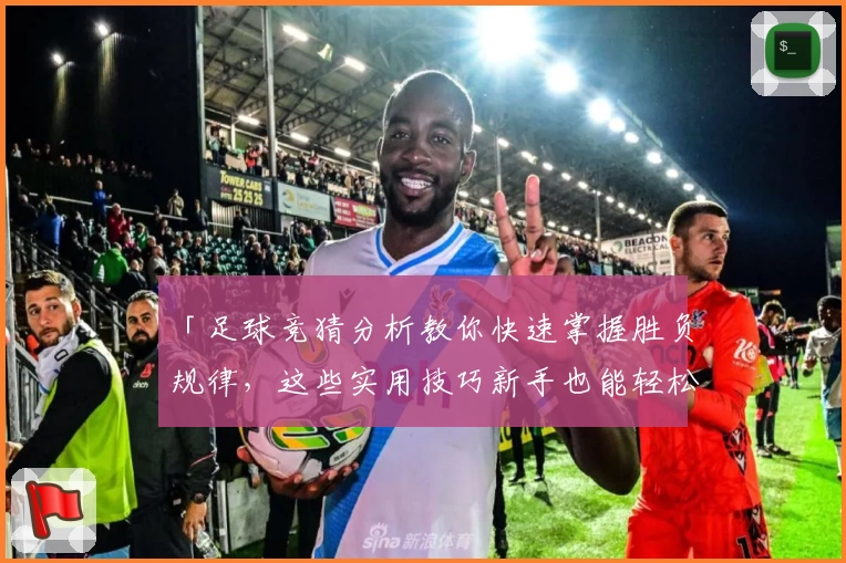 「足球竞猜分析教你快速掌握胜负规律，这些实用技巧新手也能轻松入门」