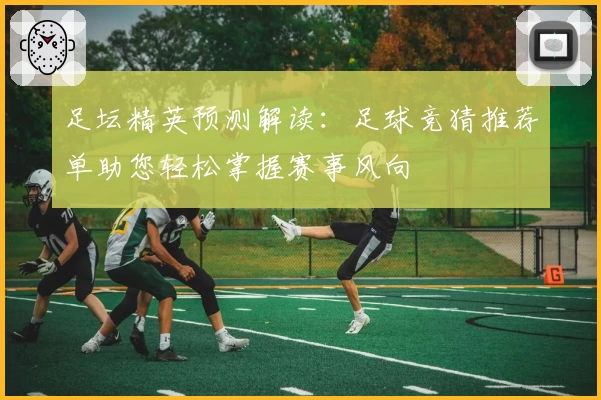 足坛精英预测解读：足球竞猜推荐单助您轻松掌握赛事风向