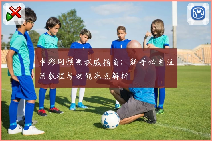 中彩网预测权威指南：新手必看注册教程与功能亮点解析