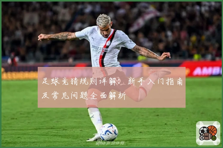 足球竞猜规则详解：新手入门指南及常见问题全面解析