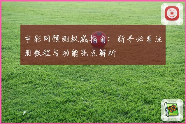 中彩网预测权威指南：新手必看注册教程与功能亮点解析