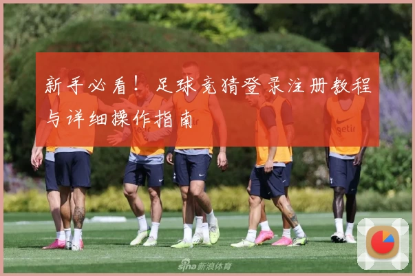 新手必看！足球竞猜登录注册教程与详细操作指南