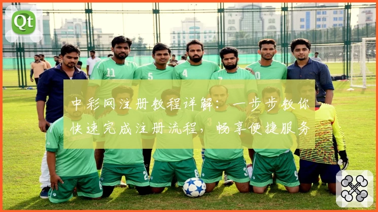 中彩网注册教程详解:一步步教你快速完成注册流程,畅享便捷服务体验