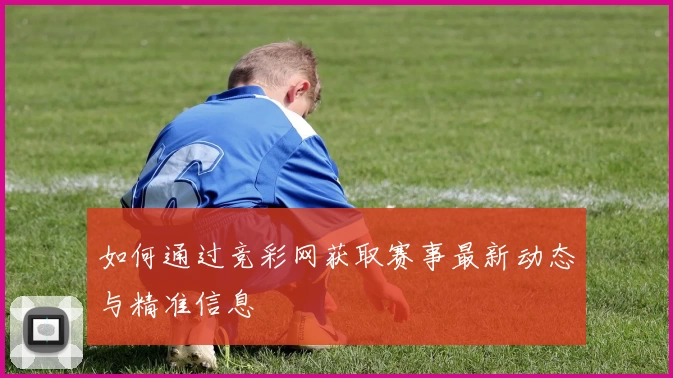 如何通过竞彩网获取赛事最新动态与精准信息