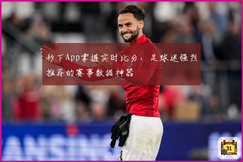 秒下App掌握实时比分，足球迷强烈推荐的赛事数据神器