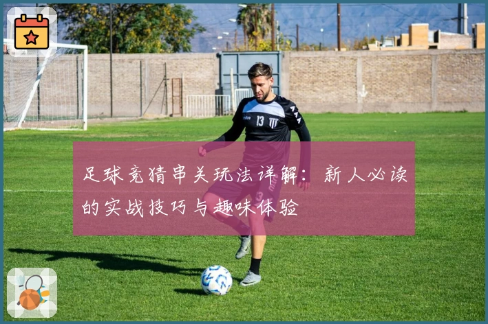 足球竞猜串关玩法详解：新人必读的实战技巧与趣味体验