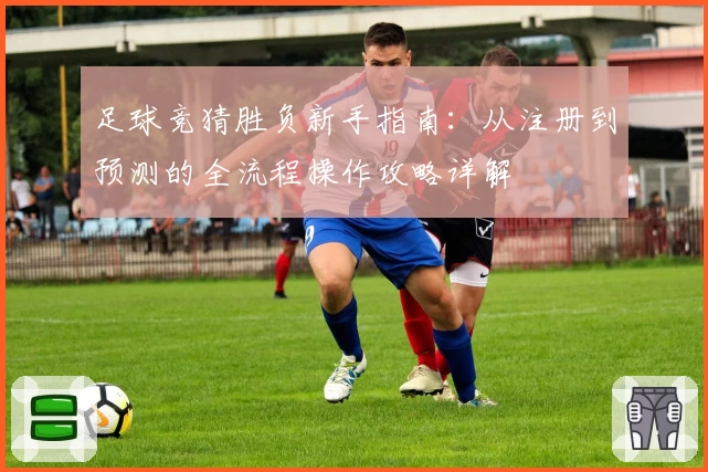 足球竞猜胜负新手指南：从注册到预测的全流程操作攻略详解