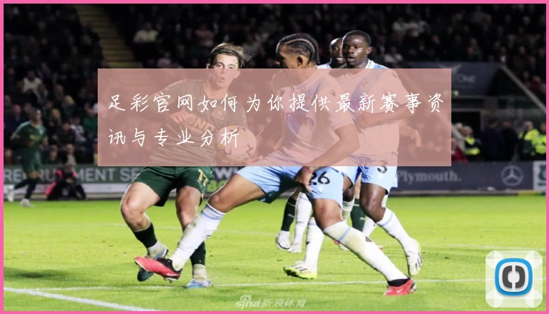 足彩官网如何为你提供最新赛事资讯与专业分析